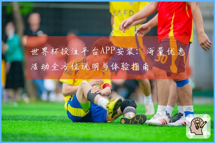 世界杯投注平台APP安装：海量优惠活动全方位说明与体验指南