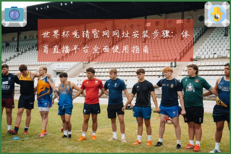 世界杯竞猜官网网址安装步骤：体育直播平台全面使用指南