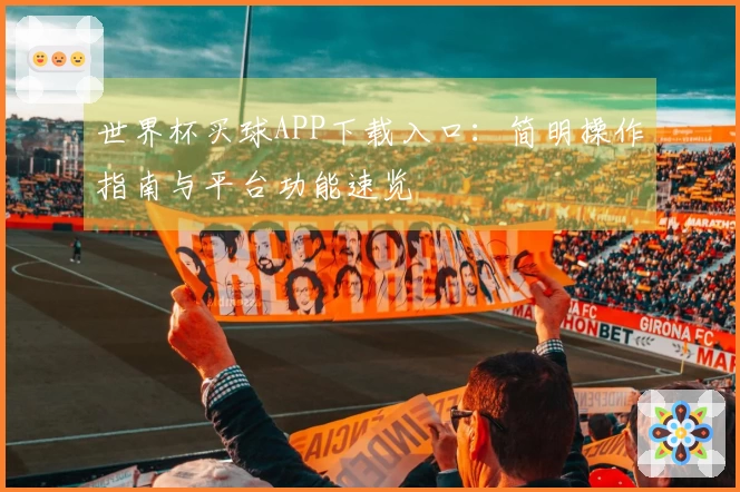世界杯买球APP下载入口：简明操作指南与平台功能速览