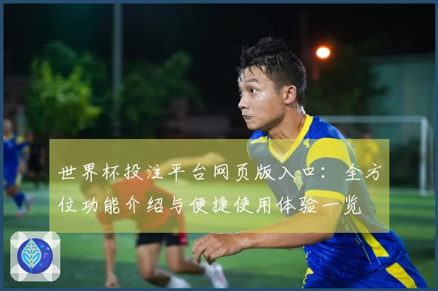 世界杯投注平台网页版入口：全方位功能介绍与便捷使用体验一览