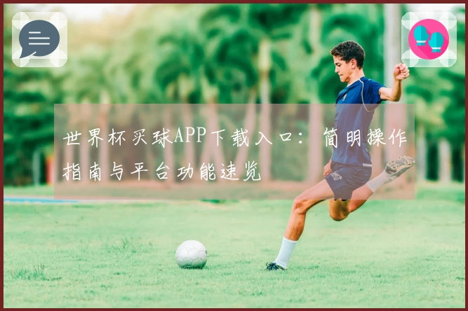 世界杯买球APP下载入口：简明操作指南与平台功能速览